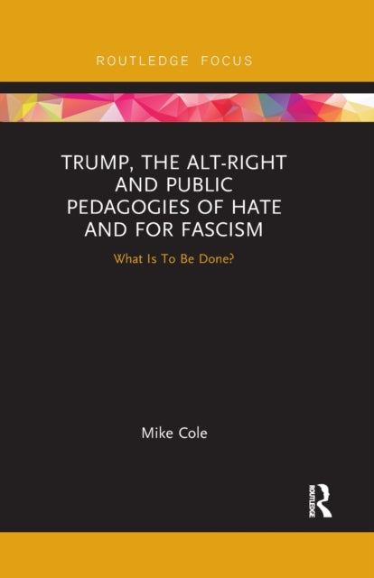 Book cover of: Trump, the Alt-Right and Public Pedagogies of Hate and for Fascism. By: Mike Cole