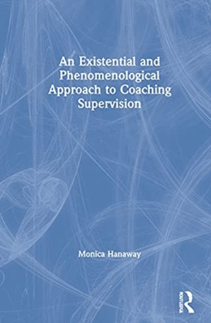 Book cover of: Existential and Phenomenological Approach to Coaching Supervision. By: Monica Hanaway