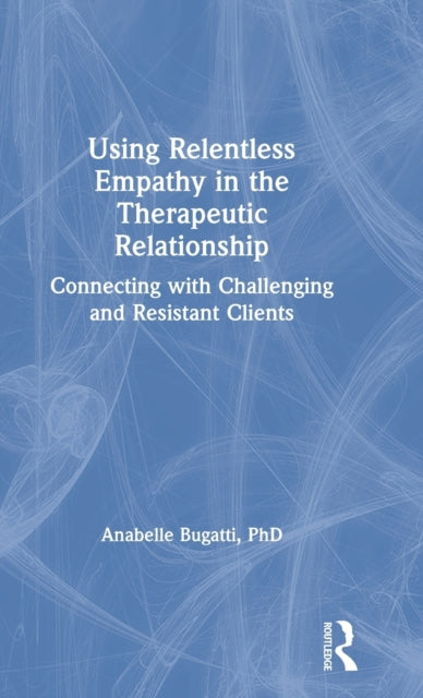 Book cover of: Using Relentless Empathy in the Therapeutic Relationship. By: Anabelle Bugatti
