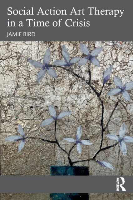 Book cover of: Social Action Art Therapy in a Time of Crisis. By: Jamie Bird