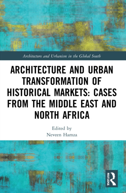 Book cover of: Architecture and Urban Transformation of Historical Markets: Cases from the Middle East and North Africa. By: Neveen Hamza