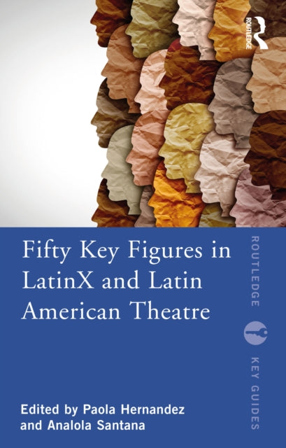 Book cover of: Fifty Key Figures in LatinX and Latin American Theatre. By: Paola S. Hernández
