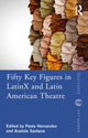 Book cover of: Fifty Key Figures in LatinX and Latin American Theatre. By: Paola S. Hernández