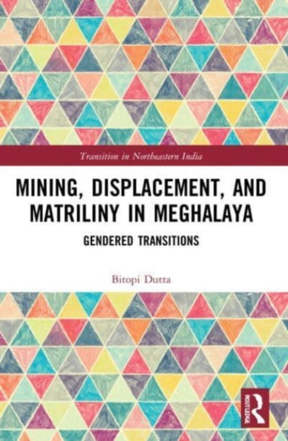 Book cover of: Mining, Displacement, and Matriliny in Meghalaya. By: Bitopi Dutta