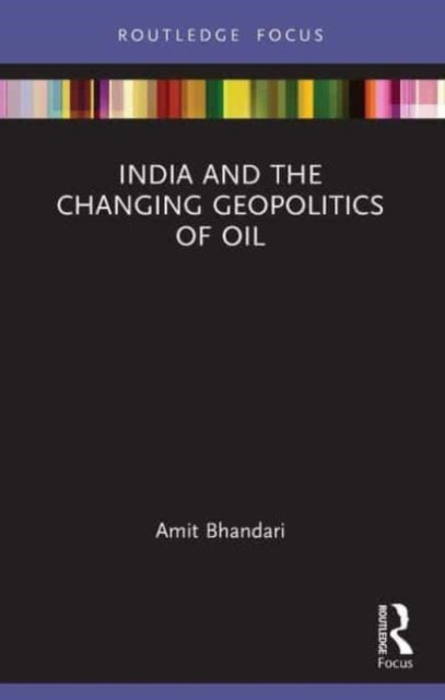 Book cover of: India and the Changing Geopolitics of Oil. By: Amit Bhandari