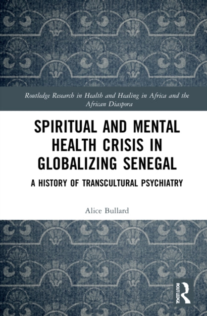 Book cover of: Spiritual and Mental Health Crisis in Globalizing Senegal. By: Alice Bullard