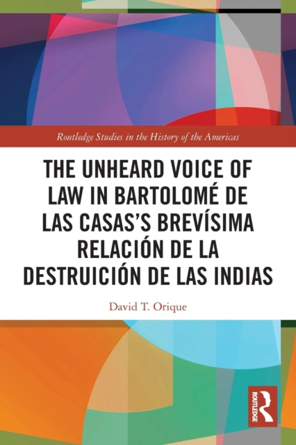 Book cover of: Unheard Voice of Law in Bartolome de Las Casas’s Brevisima Relacion de la Destruicion de las Indias. By: David T. Orique