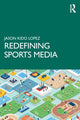 Book cover of: Redefining Sports Media. By: Jason Kido Lopez