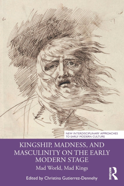 Book cover of: Kingship, Madness, and Masculinity on the Early Modern Stage. By: Christina Gutierrez-Dennehy