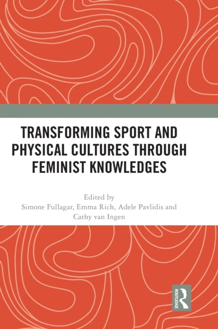 Book cover of: Transforming Sport and Physical Cultures through Feminist Knowledges. By: Simone Fullagar