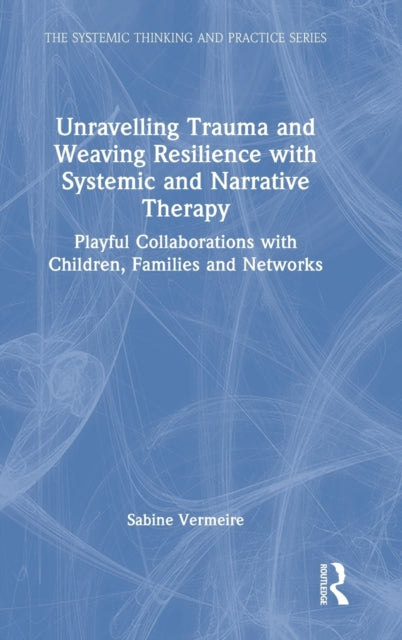 Book cover of: Unravelling Trauma and Weaving Resilience with Systemic and Narrative Therapy. By: Sabine Vermeire