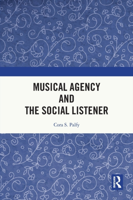 Book cover of: Musical Agency and the Social Listener. By: Cora S. Palfy