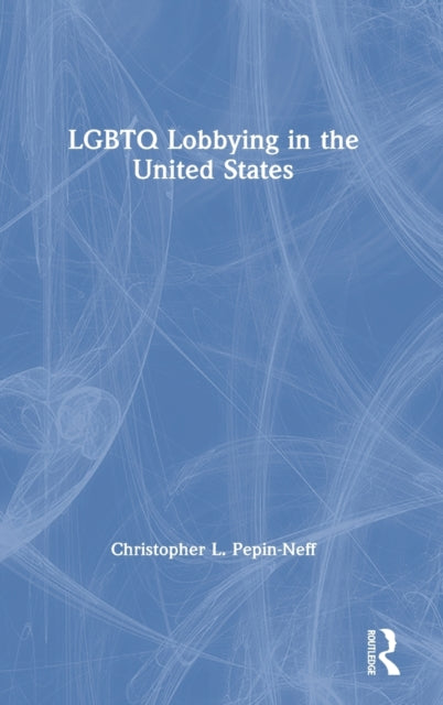 Book cover of: LGBTQ Lobbying in the United States. By: Christopher L. Pepin-Neff