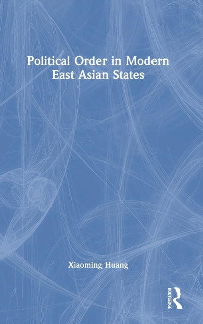 Book cover of: Political Order in Modern East Asian States. By: Xiaoming Huang