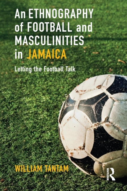 Book cover of: Ethnography of Football and Masculinities in Jamaica. By: William Tantam