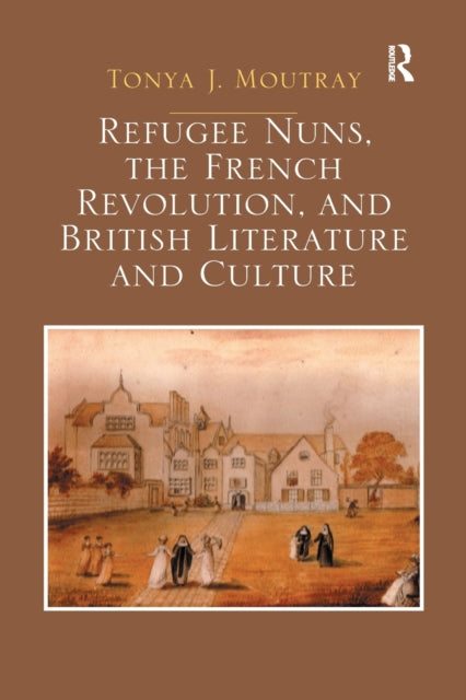 Book cover of: Refugee Nuns, the French Revolution, and British Literature and Culture. By: Tonya J. Moutray