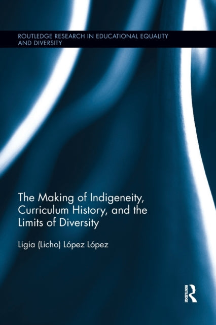 Book cover of: Making of Indigeneity, Curriculum History, and the Limits of Diversity. By: Ligia (Licho) Lopez Lopez