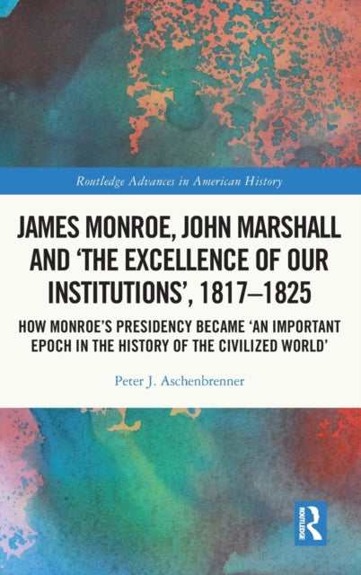 Book cover of: James Monroe, John Marshall and ‘The Excellence of Our Institutions’, 1817–1825. By: Peter J. Aschenbrenner