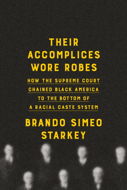 Their Accomplices Wore Robes, How the Supreme Court Chained Black America to the Bottom of a Racial Caste System 9780385547383 Brando Simeo Starkey