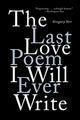 Book cover of: Last Love Poem I Will Ever Write. By: Gregory Orr