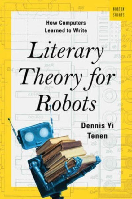 Book cover of: Literary Theory for Robots. By: Dennis Yi Tenen