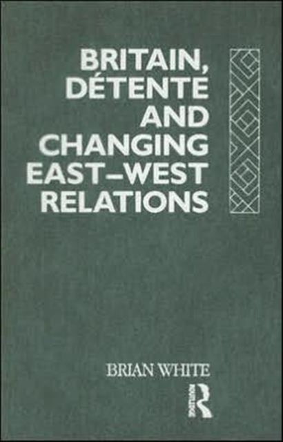 Book cover of: Britain, Detente and Changing East-West Relations