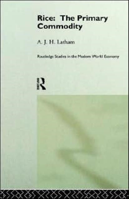 Book cover of: Rice: The Primary Commodity. By: A.J.H. Latham