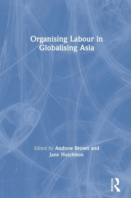 Book cover of: Organising Labour in Globalising Asia