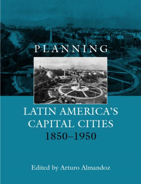 Book cover of: Planning Latin America's Capital Cities 1850-1950. By: A. Almondoz