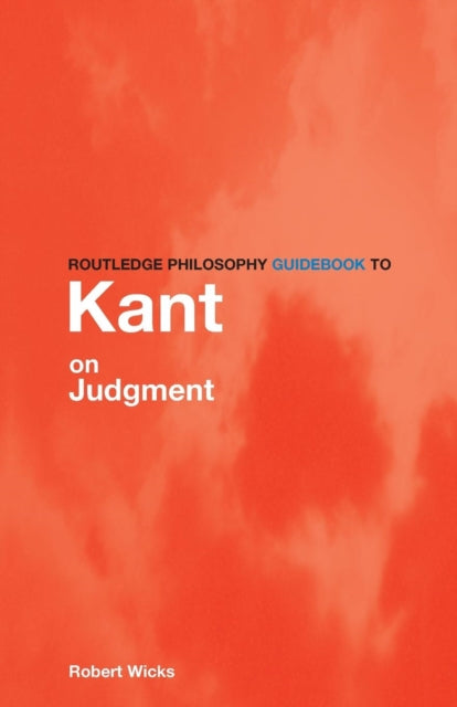 Book cover of: Routledge Philosophy GuideBook to Kant on Judgment. By: Robert Wicks