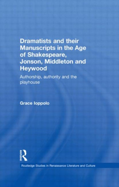 Book cover of: Dramatists and their Manuscripts in the Age of Shakespeare, Jonson, Middleton and Heywood. By: Grace Ioppolo