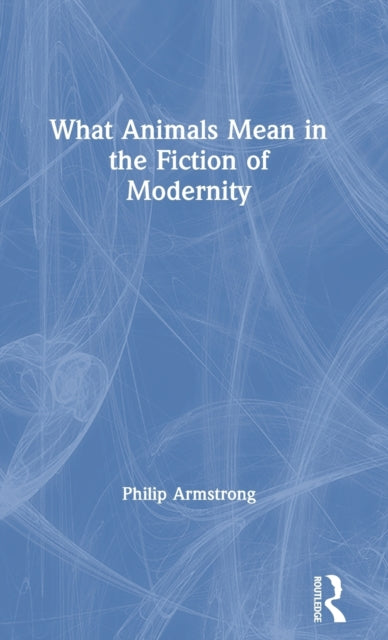 Book cover of: What Animals Mean in the Fiction of Modernity. By: Philip Armstrong, PHILIP ARMSTRON