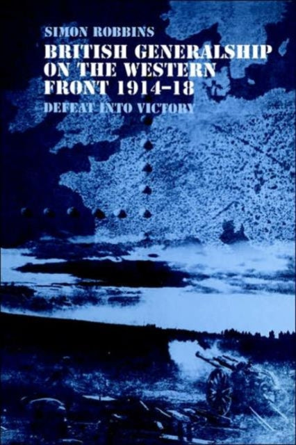 Book cover of: British Generalship on the Western Front 1914-1918. By: Simon Robbins