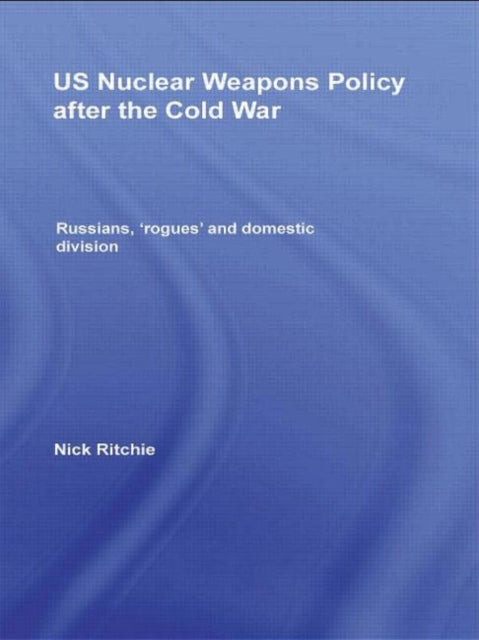 Book cover of: US Nuclear Weapons Policy After the Cold War. By: Nick Ritchie