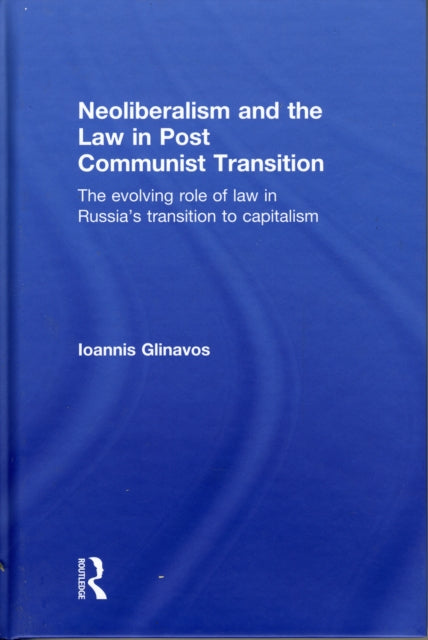 Book cover of: Neoliberalism and the Law in Post Communist Transition. By: Ioannis Glinavos