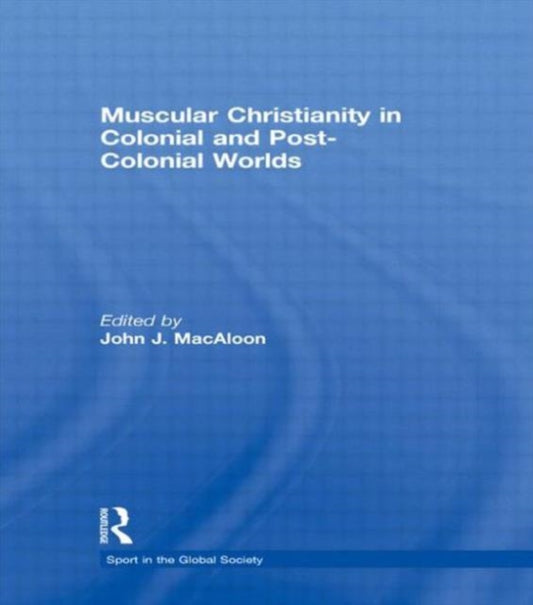 Book cover of: Muscular Christianity and the Colonial and Post-Colonial World. By: John J. MacAloon