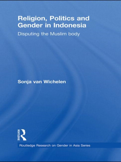 Book cover of: Religion, Politics and Gender in Indonesia. By: Sonja van Wichelen