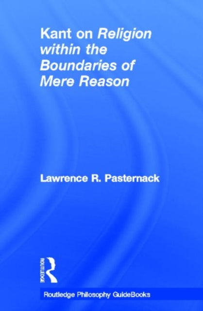 Book cover of: Routledge Philosophy Guidebook to Kant on Religion within the Boundaries of Mere Reason. By: Lawrence R. Pasternack