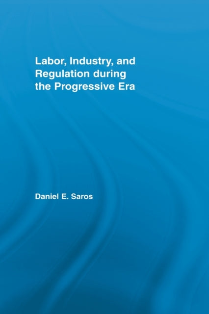 Book cover of: Labor, Industry, and Regulation during the Progressive Era. By: Daniel E. Saros