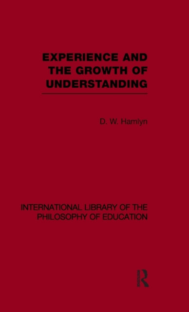 Book cover of: Experience and the growth of understanding (International Library of the Philosophy of Education Volume 11). By: D. W. Hamlyn