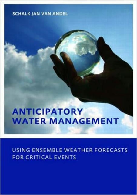 Book cover of: Anticipatory Water Management – Using ensemble weather forecasts for critical events. By: Schalk-Jan van Andel