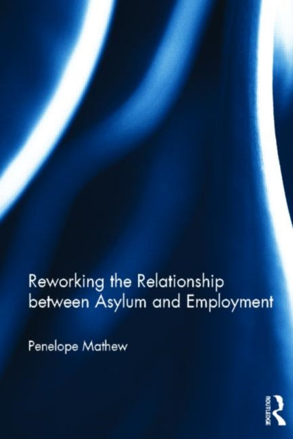Book cover of: Reworking the Relationship between Asylum and Employment. By: Penelope Mathew