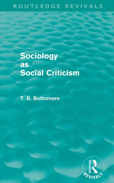Book cover of: Sociology as Social Criticism (Routledge Revivals). By: Tom B. Bottomore