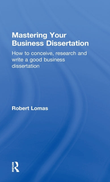 Book cover of: Mastering Your Business Dissertation. By: Robert Lomas