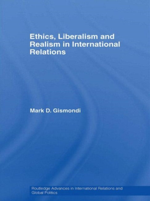 Book cover of: Ethics, Liberalism and Realism in International Relations. By: Mark D. Gismondi