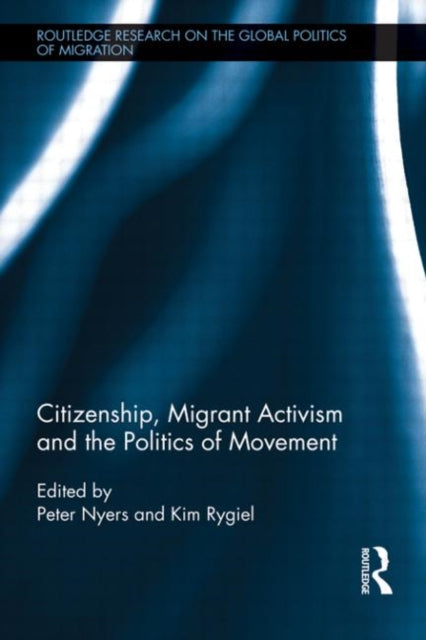 Book cover of: Citizenship, Migrant Activism and the Politics of Movement. By: Peter Nyers