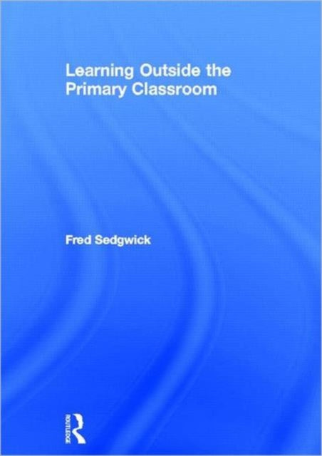 Book cover of: Learning Outside the Primary Classroom. By: Fred Sedgwick