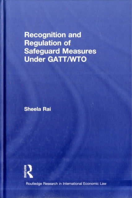 Book cover of: Recognition and Regulation of Safeguard Measures Under GATT/WTO. By: Sheela Rai