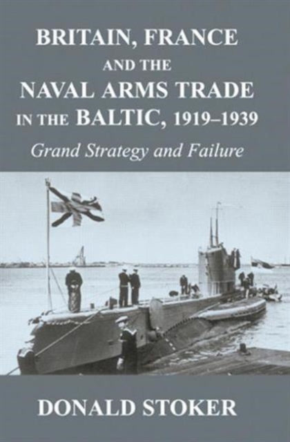 Book cover of: Britain, France and the Naval Arms Trade in the Baltic, 1919 -1939. By: Donald Stoker