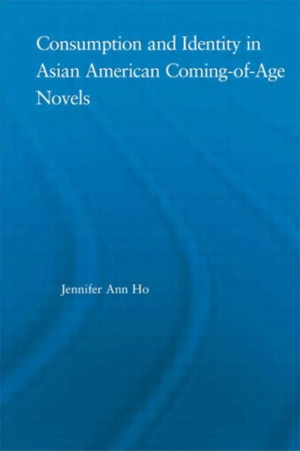 Book cover of: Consumption and Identity in Asian American Coming-of-Age Novels. By: Jennifer Ho